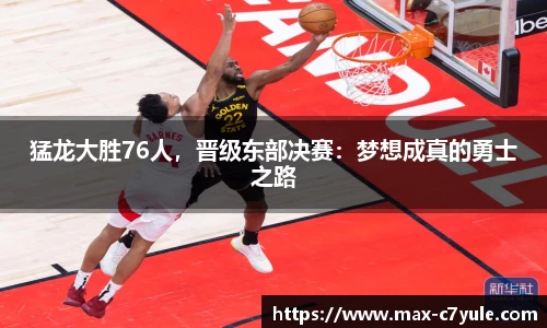 猛龙大胜76人，晋级东部决赛：梦想成真的勇士之路