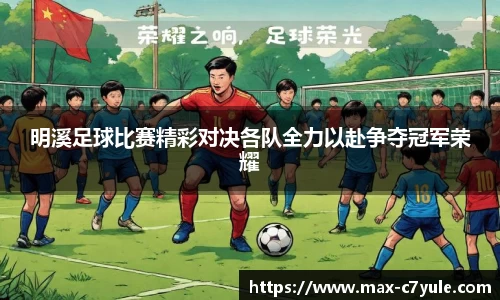 明溪足球比赛精彩对决各队全力以赴争夺冠军荣耀