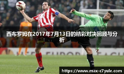 西布罗姆在2017年7月13日的精彩对决回顾与分析