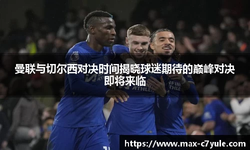 曼联与切尔西对决时间揭晓球迷期待的巅峰对决即将来临
