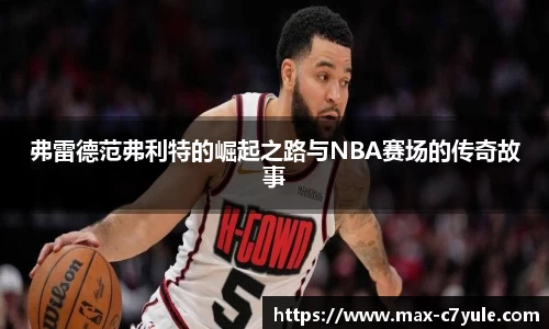 弗雷德范弗利特的崛起之路与NBA赛场的传奇故事