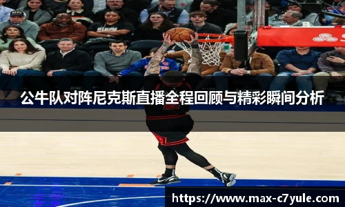 公牛队对阵尼克斯直播全程回顾与精彩瞬间分析