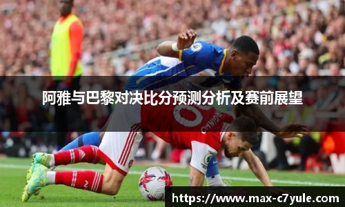 阿雅与巴黎对决比分预测分析及赛前展望