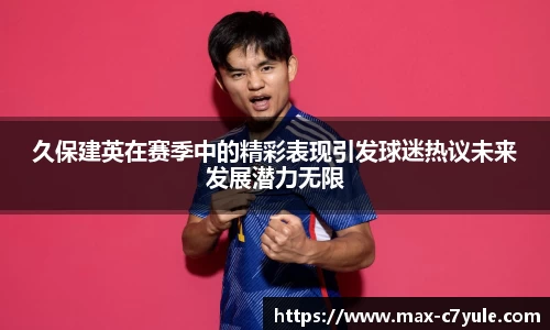 久保建英在赛季中的精彩表现引发球迷热议未来发展潜力无限