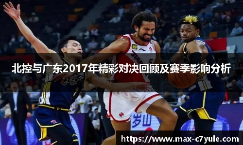 北控与广东2017年精彩对决回顾及赛季影响分析
