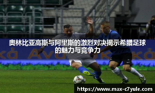 奥林比亚高斯与阿里斯的激烈对决揭示希腊足球的魅力与竞争力