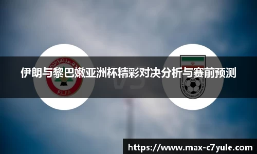 伊朗与黎巴嫩亚洲杯精彩对决分析与赛前预测