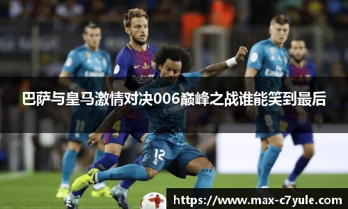 巴萨与皇马激情对决006巅峰之战谁能笑到最后