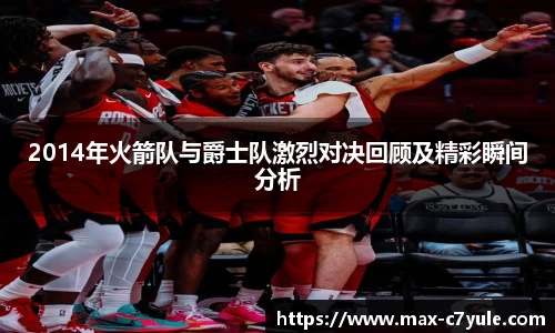 2014年火箭队与爵士队激烈对决回顾及精彩瞬间分析