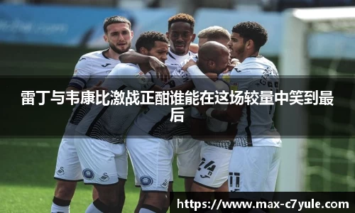 雷丁与韦康比激战正酣谁能在这场较量中笑到最后