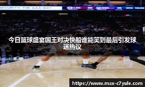 今日篮球盛宴国王对决快船谁能笑到最后引发球迷热议