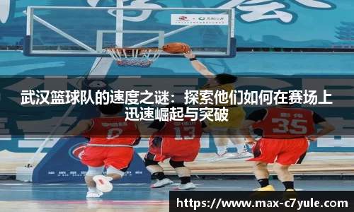 武汉篮球队的速度之谜：探索他们如何在赛场上迅速崛起与突破