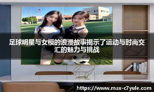 足球明星与女模的浪漫故事揭示了运动与时尚交汇的魅力与挑战