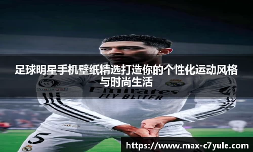 足球明星手机壁纸精选打造你的个性化运动风格与时尚生活