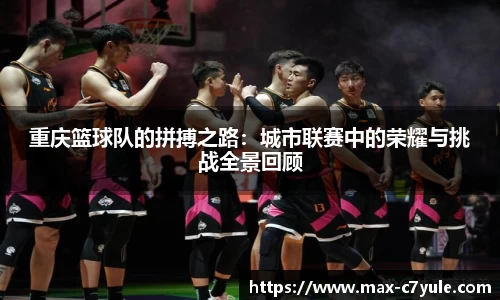 重庆篮球队的拼搏之路:城市联赛中的荣耀与挑战全景回顾