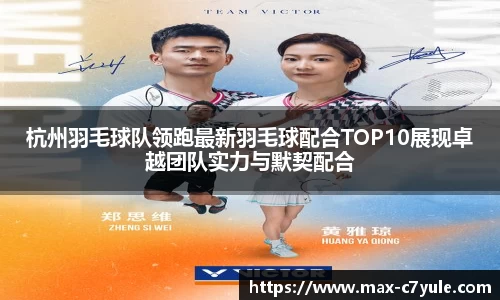 杭州羽毛球队领跑最新羽毛球配合TOP10展现卓越团队实力与默契配合