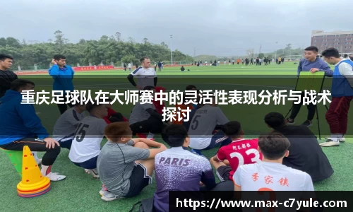 重庆足球队在大师赛中的灵活性表现分析与战术探讨
