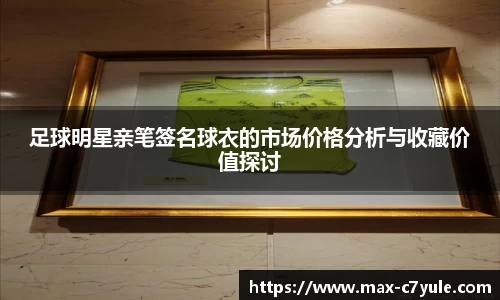 足球明星亲笔签名球衣的市场价格分析与收藏价值探讨