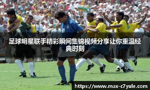 足球明星联手精彩瞬间集锦视频分享让你重温经典时刻